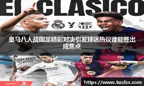 皇马八人战国足精彩对决引发球迷热议谁能胜出成焦点