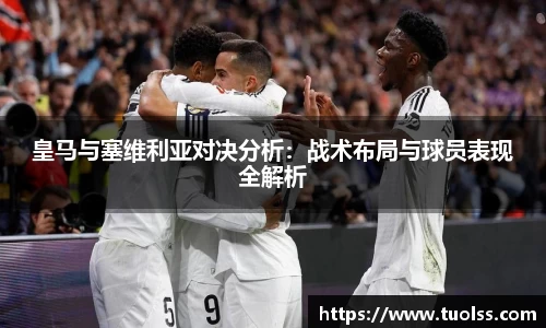 皇马与塞维利亚对决分析：战术布局与球员表现全解析