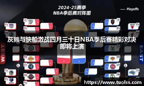 灰熊与快船激战四月三十日NBA季后赛精彩对决即将上演