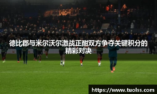 德比郡与米尔沃尔激战正酣双方争夺关键积分的精彩对决